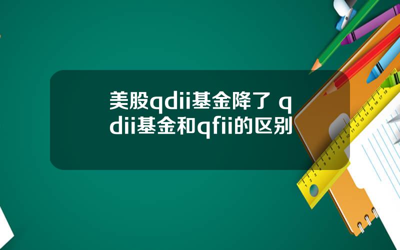 美股qdii基金降了 qdii基金和qfii的区别